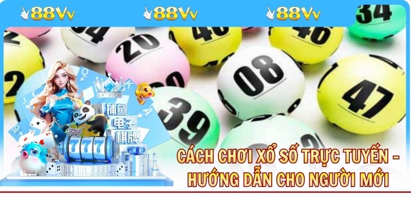 Cách Chơi Xổ Số Trực Tuyến - Hướng Dẫn Cho Người Mới