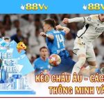 Kèo Châu Âu - Cách Chọn Cược Thông Minh Và An Toàn