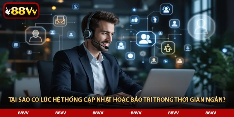 Tại sao có lúc hệ thống cập nhật hoặc bảo trì trong thời gian ngắn?
